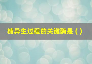 糖异生过程的关键酶是 ( )